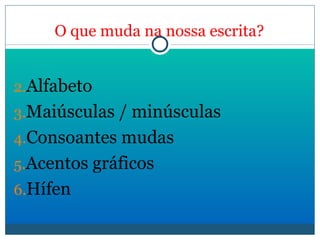 O que muda na nossa escrita? Alfabeto Maiúsculas / minúsculas Consoantes mudas Acentos gráficos Hífen 