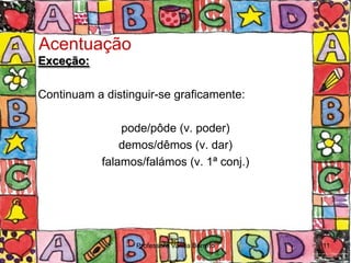 Acentuação
Exceção:

Continuam a distinguir-se graficamente:

                pode/pôde (v. poder)
                demos/dêmos (v. dar)
            falamos/falámos (v. 1ª conj.)




                  Professora Vanda Barreto   11
 