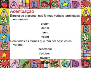 Acentuação
Elimina-se o acento nas formas verbais terminadas
   em <eem>:
                         creem
                         deem
                          leem
                         veem
e em todas as formas que têm por base estes
   verbos:
                      descreem
                      desdeem
                        reveem
                        releem
                  Professora Vanda Barreto          13
 