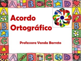 Acordo
Ortográfico
  Professora Vanda Barreto
 