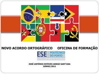 NOVO ACORDO ORTOGRÁFICO  OFICINA DE FORMAÇÃO JOSÉ ANTÓNIO ESTEVES ARROZ SANT’ANA JUNHO/2011 