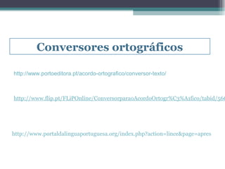 Conversores ortográficos

http://www.portoeditora.pt/acordo-ortografico/conversor-texto/



http://www.flip.pt/FLiPOnline/ConversorparaoAcordoOrtogr%C3%A1fico/tabid/566




http://www.portaldalinguaportuguesa.org/index.php?action=lince&page=apres
 