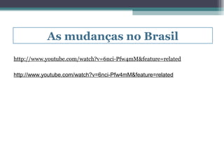 As mudanças no Brasil
http://www.youtube.com/watch?v=6nci-Pfw4mM&feature=related

http://www.youtube.com/watch?v=6nci-Pfw4mM&feature=related
 