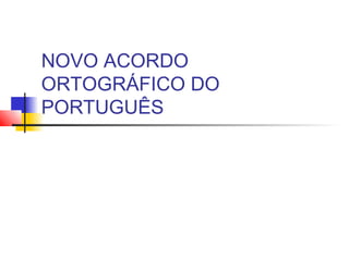 NOVO ACORDO
ORTOGRÁFICO DO
PORTUGUÊS
 