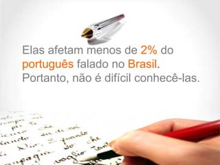 Elas afetam menos de 2% do
português falado no Brasil.
Portanto, não é difícil conhecê-las.

 