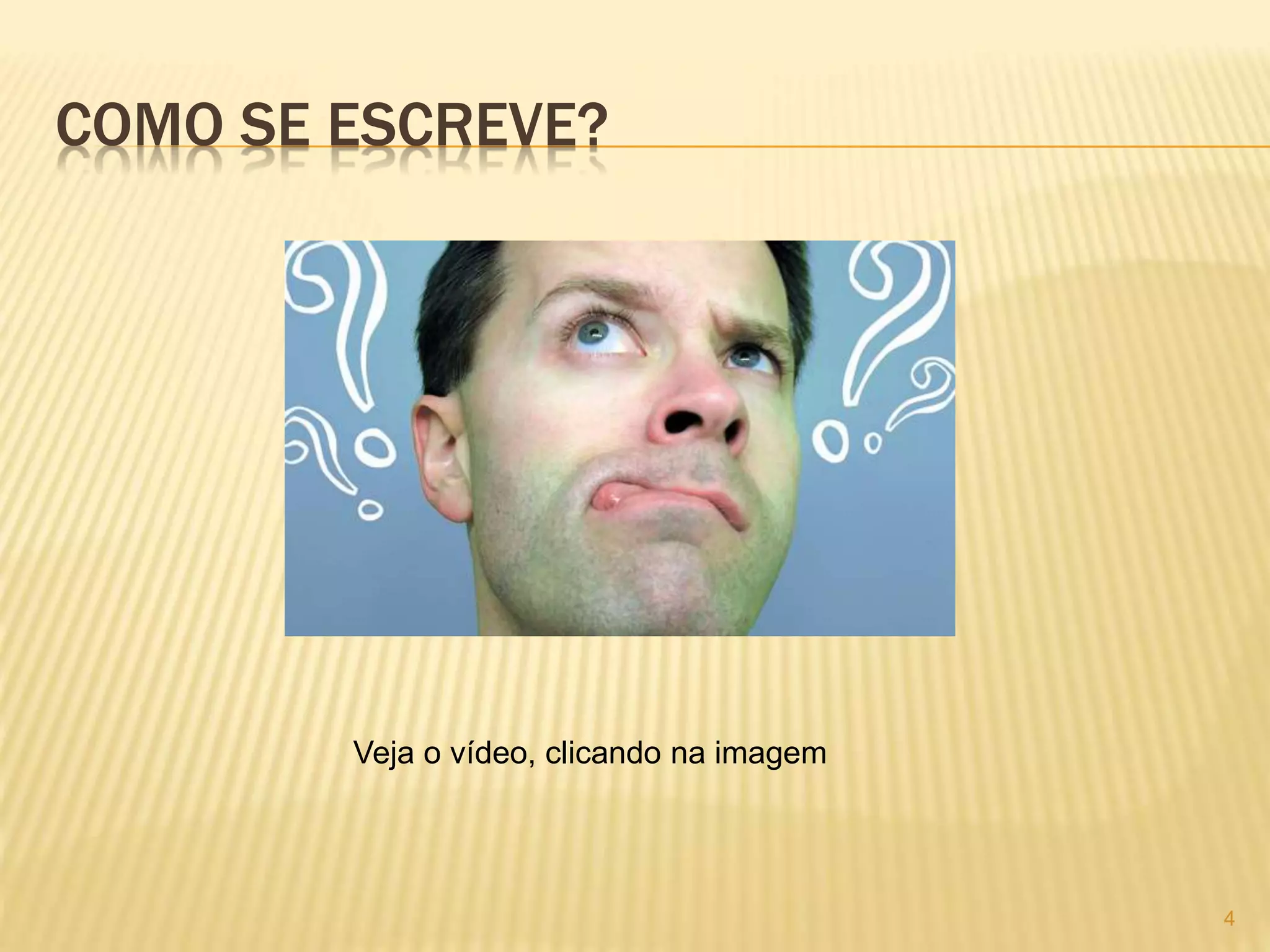 COMO SE ESCREVE? 
4 
Veja o vídeo, clicando na imagem 
 