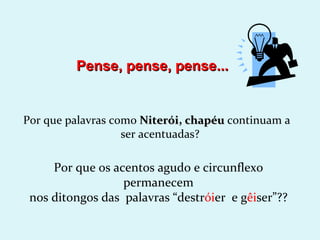Pense, pense, pense...


Por que palavras como Niterói, chapéu continuam a
                   ser acentuadas?

     Por que os acentos agudo e circunflexo
                  permanecem
 nos ditongos das palavras “destróier e gêiser”??
 
