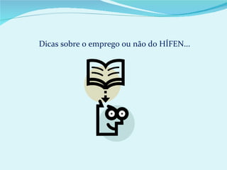 Dicas sobre o emprego ou não do HÍFEN...
 