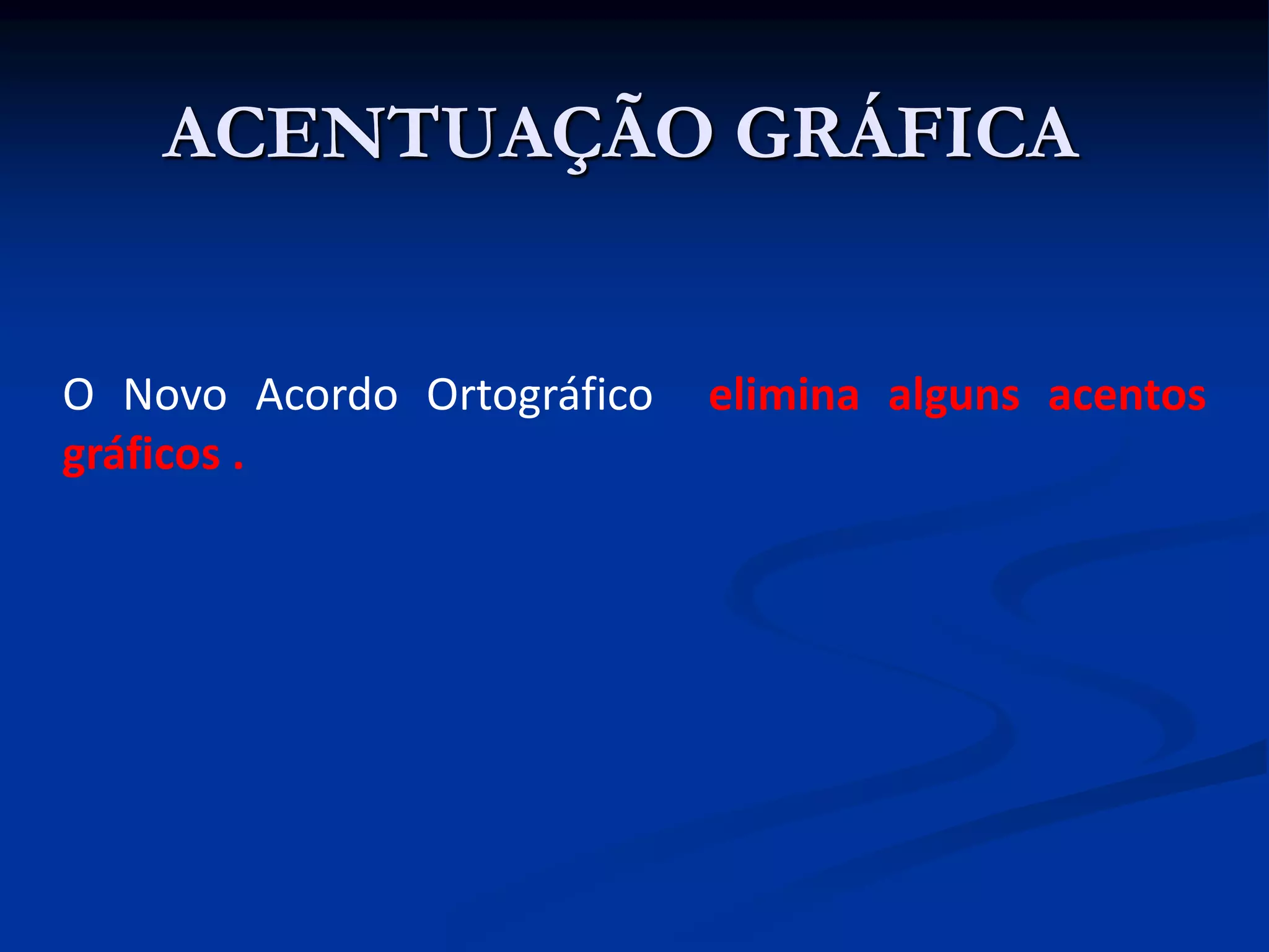 ACENTUAÇÃO GRÁFICA
O Novo Acordo Ortográfico elimina alguns acentos
gráficos .
 