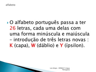 O alfabeto português passa a ter 26 letras, cada uma delas com uma forma minúscula e maiúscula – introdução de três letras...