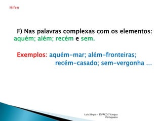     F) Nas palavras complexas com os elementos: aquém; além; recém e sem.Exemplos:aquém-mar; além-fronteiras;                        recém-casado;sem-vergonha … Luís Sérgio - ESPAÇO 7 Língua PortuguesaHífen