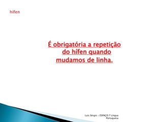 É obrigatória a repetição do hífen quandomudamos de linha.Luís Sérgio - ESPAÇO 7 Língua Portuguesahífen