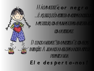   Há o amigo de " cor negra ":  ...é  aquele que é mestre em mostrar o nosso lado mais escuro, com palavras geralmente firmes e com autoridade. Diz-nos a verdade “sem anestesia” e  com boas intenções. Ajuda-nos a melhorar a nossa atitude perante a vida. Ele desperta-nos! 