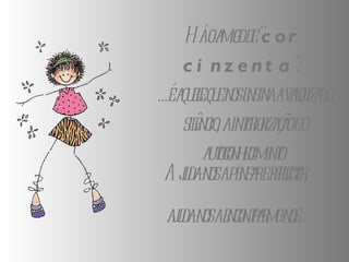 Há o amigo de " cor cinzenta ":  ...é aquele que nos ensina a valorizar o silêncio, a interiorização e o autoconhecimento. Ajuda-nos a pensar e reflectir; ajuda-nos a encontrarmo-nos... 