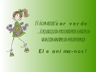 Há o amigo de " cor verde ":  ...é aquele que em tudo ressalta a beleza da vida e demonstra sempre esperança. Ele anima-nos! 