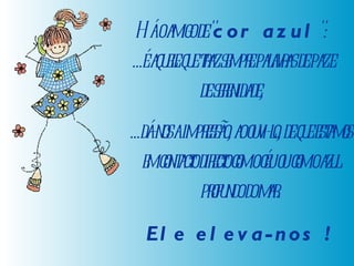 Há o amigo de " cor azul ":  ...é aquele que traz sempre palavras de paz e de serenidade,  ...dá-nos a impressão, ao ouvi-lo, de que estamos em contacto directo com o céu ou com o azul profundo do mar. Ele eleva-nos ! 