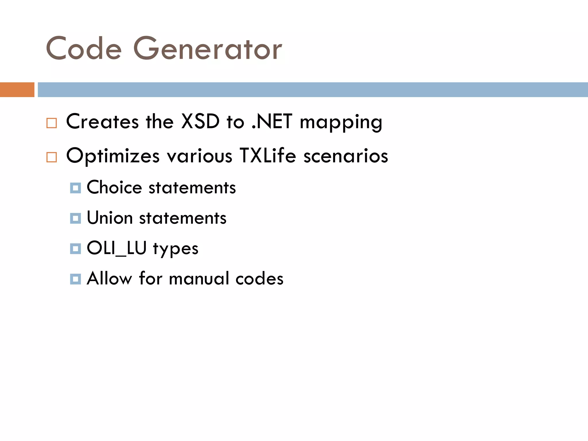 Code Generator
 Creates the XSD to .NET mapping
 Optimizes various TXLife scenarios
   Choice statements
   Union statements
   OLI_LU types
   Allow for manual codes
 