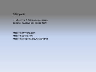 Bibliografia: . Heller, Eva- A Psicologia das cores,Editorial -Gustavo Gili-edição 2009.http://pt.shvoong.comhttp://mkgratis.comhttp://pt.wikipedia.org/wiki/Degrad