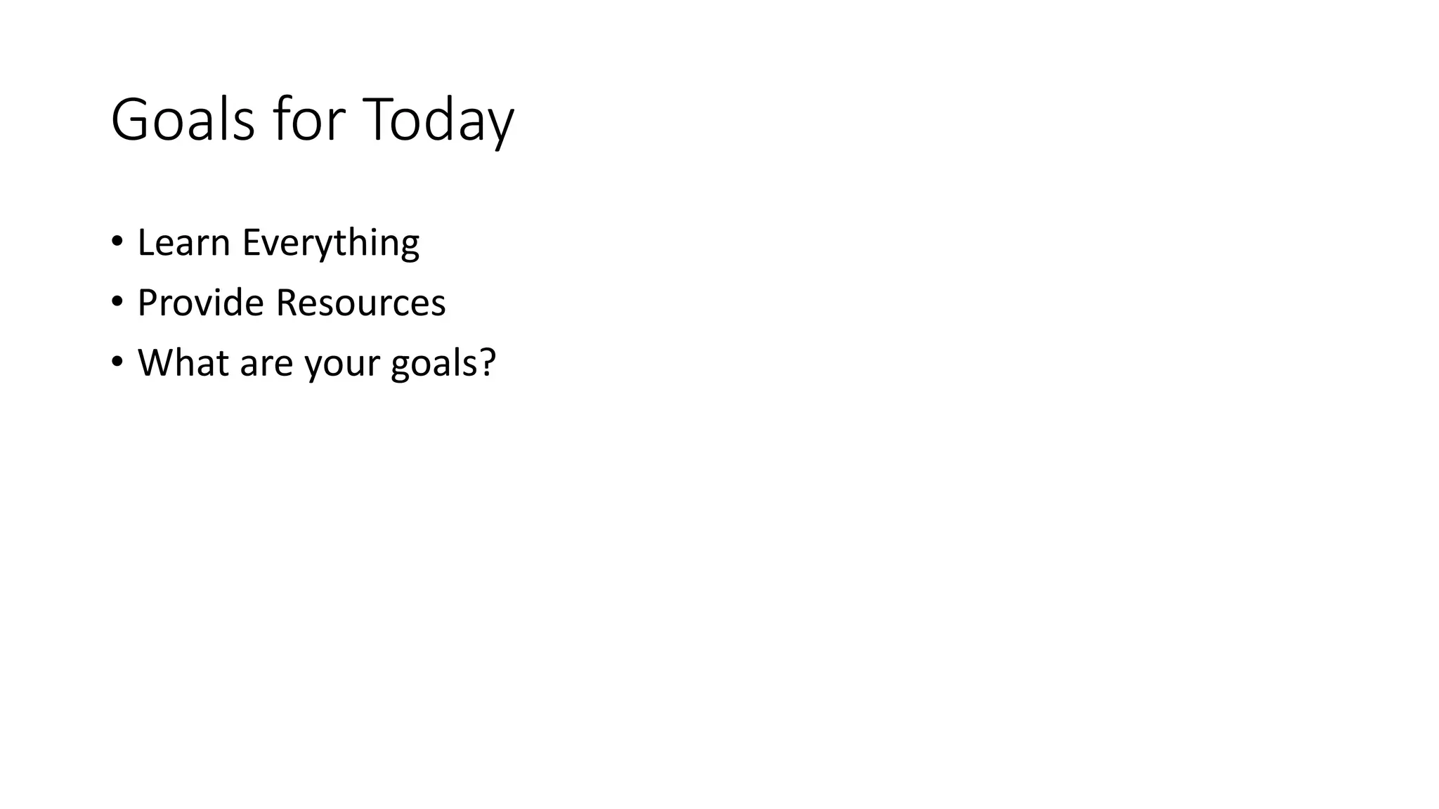 Goals for Today
• Learn Everything
• Provide Resources
• What are your goals?
 
