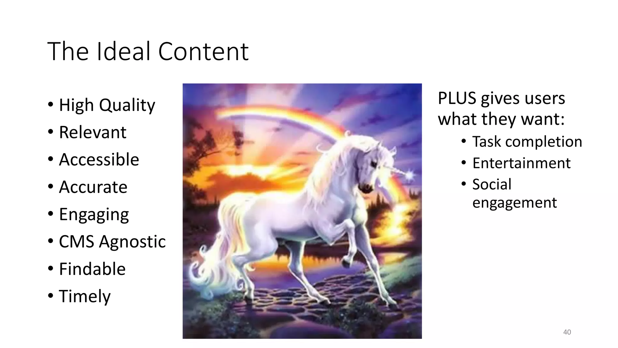 The Ideal Content
• High Quality
• Relevant
• Accessible
• Accurate
• Engaging
• CMS Agnostic
• Findable
• Timely
40
PLUS gives users
what they want:
• Task completion
• Entertainment
• Social
engagement
 