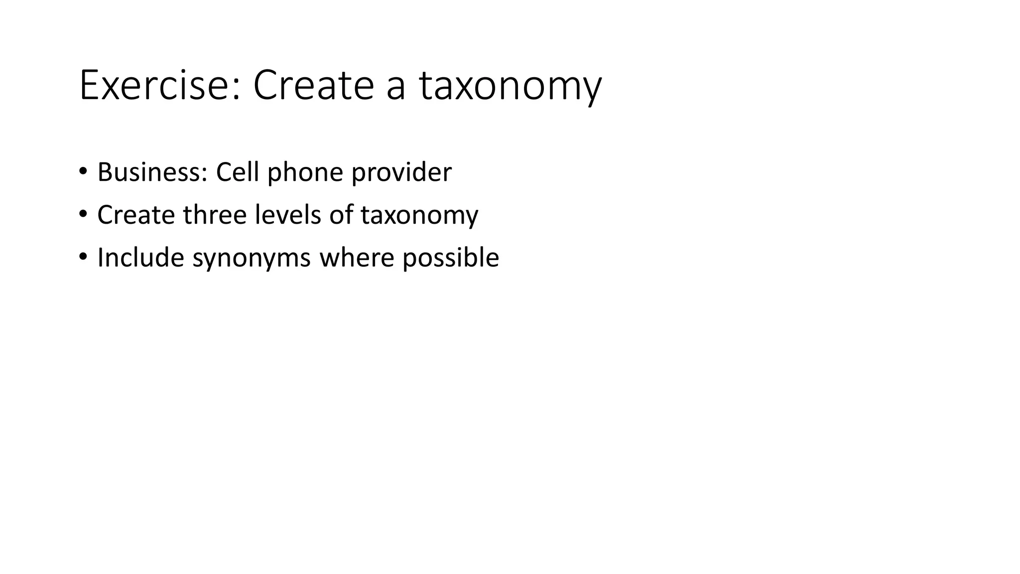 Exercise: Create a taxonomy
• Business: Cell phone provider
• Create three levels of taxonomy
• Include synonyms where possible
 