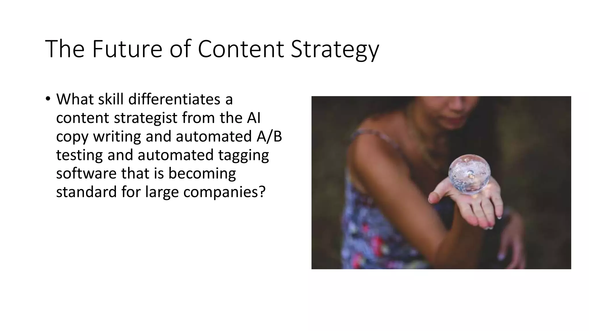 The Future of Content Strategy
• What skill differentiates a
content strategist from the AI
copy writing and automated A/B
testing and automated tagging
software that is becoming
standard for large companies?
 