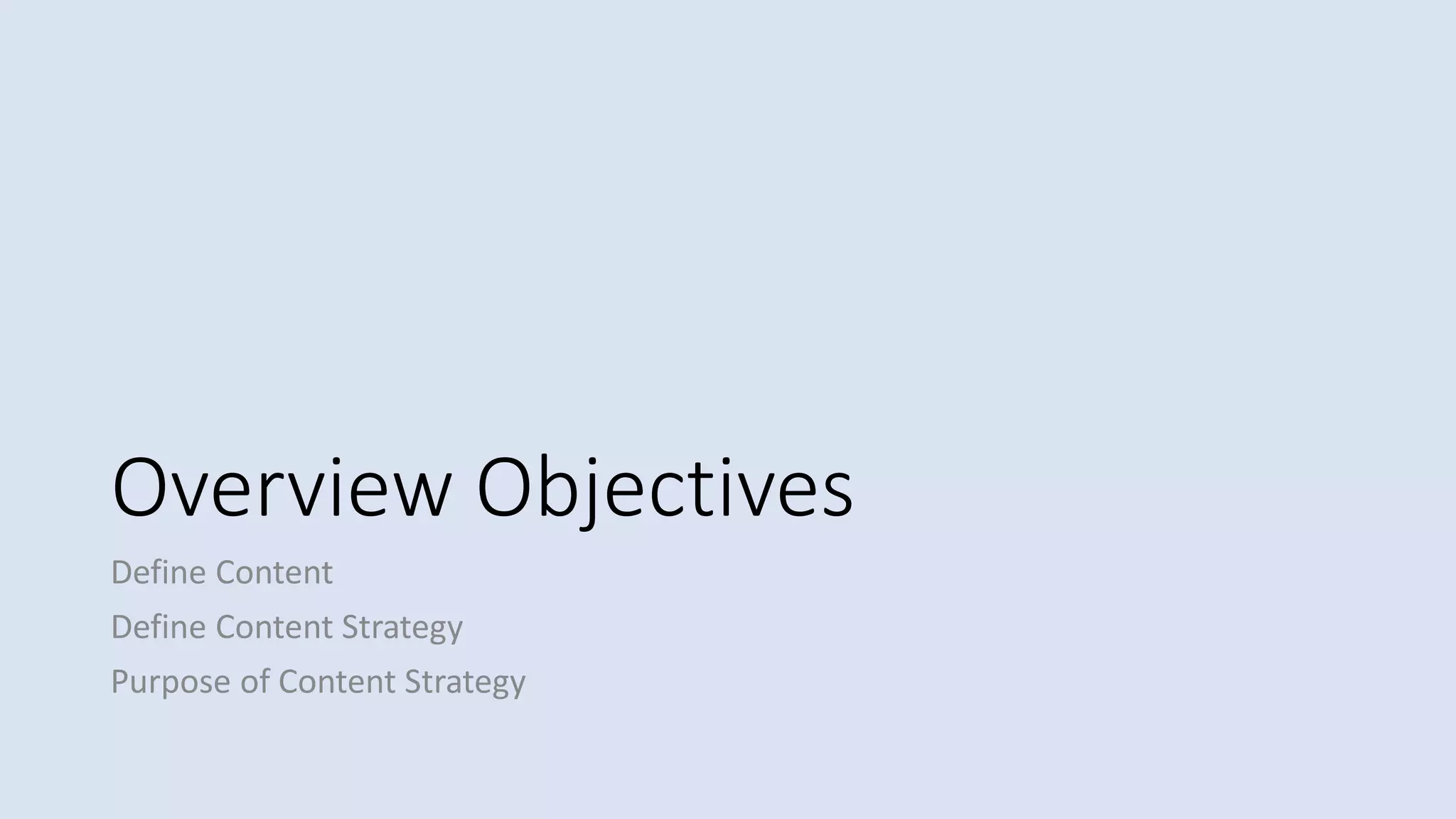 Overview Objectives
Define Content
Define Content Strategy
Purpose of Content Strategy
 