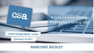 MARLOWE BECKLEY
A Core Content Strategy
Process for a Strong Start
 