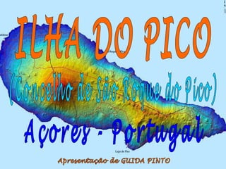 ILHA DO PICO Açores - Portugal Apresentação de GUIDA PINTO (Concelho de São Roque do Pico) 