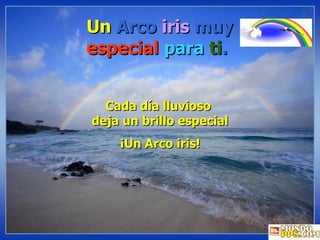 Un  Arco  iris  muy  especial   para   ti . Cada día lluvioso  deja un brillo especial ¡Un Arco iris! 