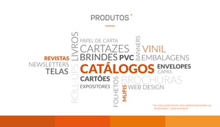 PAPEL DE CARTA
ENVELOPES
CARTÕES
CAPAS
FOLHETOS
BROCHURAS
CATÁLOGOSLIVROS
EMBALAGENS
EXPOSITORES
REVISTAS
NEWSLETTERS
BRINDES
CARTAZES
MUPIS
TELASROLL-UPS
BANNERS
VINIL
PVC
WEB DESIGN
PRODUTOS
SE A SOLUÇÃO EXISTE, NÓS VAMOS ENCONTRÁ-LA!
Se não existe… vamos inventá-la!
*
*
 