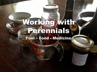 Working with
Perennials
Fuel – Food - Medicine
 