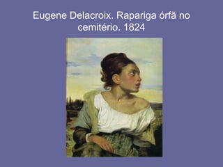 Eugene Delacroix. Rapariga órfã no
cemitério. 1824
 