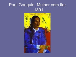 Paul Gauguin. Mulher com flor.
1891
 