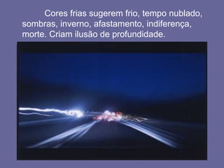 Cores frias sugerem frio, tempo nublado,
sombras, inverno, afastamento, indiferença,
morte. Criam ilusão de profundidade.
 