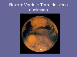Roxo + Verde = Terra de siena
queimada
 