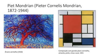 Piet Mondrian (Pieter Cornelis Mondrian,
1872-1944)
Composição com grande plano vermelho,
amarelo, preto, cinza e azul, 1921
Árvore vermelha (1910)
 