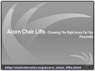 Acorn Chair Lifts - Choosing The Right Acorn For You
                                             Personally




http://chairelevator.org/acorn_chair_lifts.html    1
 