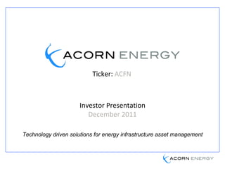 Ticker:   ACFN   Investor Presentation December 2011 Technology driven solutions for energy infrastructure asset management 