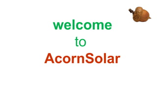 welcome
to
AcornSolar
 