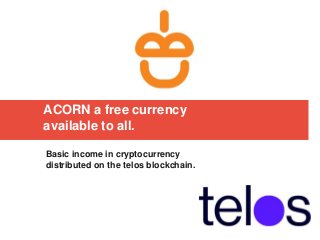 ACORN a free currency
available to all.
Basic income in cryptocurrency
distributed on the telos blockchain.
 