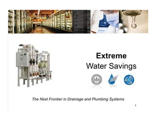 Extreme
                             Water Savings



The Next Frontier in Drainage and Plumbing Systems
                                                     1
 