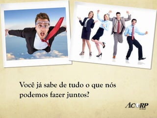 Você já sabe de tudo o que nós
podemos fazer juntos?
 