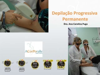 Depilação Progressiva  Permanente Dra. Ana Carolina Puga 