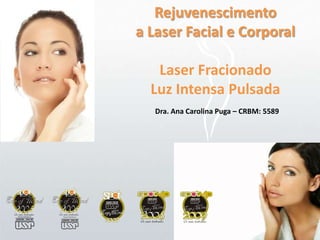 Rejuvenescimento a Laser Facial e Corporal Laser Fracionado Luz Intensa Pulsada Dra. Ana Carolina Puga – CRBM: 5589 