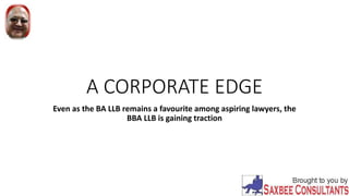 A CORPORATE EDGE
Even as the BA LLB remains a favourite among aspiring lawyers, the
BBA LLB is gaining traction
 