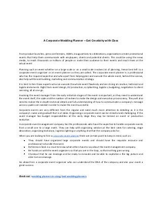 A Corporate Wedding Planner – Get Creativity with Class
From product launches, press conferences, AGMs, inaugurations to celebrations, organizations create promotional
events that help them communicate with employees, clients and potential clients. This could be using the news
media, to reach thousands or millions of people or invite their audience to their events and reach them at the
actual event
Planning such an event whether on a large scale or on a small scale involves lot of planning, hence best left to a
corporate event organizer or an event planner as they are called. The corporate event planner is a professional
who has the required expertise and who apart from helping plan and execute the whole event, behind-the-scenes,
also help with brand building, marketing and communication strategy.
It is best to hire these experts who can execute the whole event flawlessly and are strong at creative, technical and
logistical elements. Right from event design, AV production, scriptwriting, logistics, budgeting, negotiation to client
servicing, all at one go.
Involving the event manager from the early initiation stages of the event is important, as they need to understand
the event itself, the scale and the number of invitees to make the design and execution process easy. They will also
need to realize the in depth technical details and full understanding of how to communicate a company's message
across a public are needed in order to make the event successful.
Corporate events are very different from the regular and need much more attention to detailing as it is the
company’s name and goodwill that is at stake. Organizing a corporate event can be stressful and challenging. If the
event manager has budget responsibilities at this early stage they may be termed an event or production
executive.
A corporate event management company has the professionals who have the expertise to handle corporate events
from a small one to a large event. They can help with organizing vendors at the best rates for catering, stage
decoration, organizing stationary, logistics lighting or anything else that the company asks for.
When you are looking to hire a corporate event planner there are certain point to keep in mind, such as:
They should have organized large corporate events and should have the requisite resource and
professional to handle the event.
Reference check is a must to know what others have to say about the event management company.
Be hands on with the event organizers so that you are in the loop, so that nothing goes wrong.
Checkout that he can leverage and be ready to innovate and be able to capitalize o the big picture and
able to micromanage.
Go ahead hire a corporate event organizer who can understand the DNA of the company and ake your event a
great success.
Check out - wedding planners in vizag, best wedding planners
 