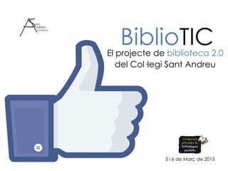 BiblioTIC
El projecte de biblioteca 2.0
   del Col·legi Sant Andreu




              5 i 6 de Març de 2013
 