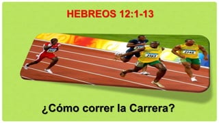 ¿Cómo correr la Carrera?
HEBREOS 12:1-13
 