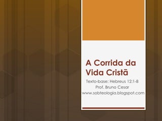A Corrida da
Vida Cristã
Texto-base: Hebreus 12:1-8
Prof. Bruno Cesar
www.bruno-cesar.com
 